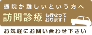 通院が難しいという方へ　訪問診療も行なっております！　お気軽にお問い合わせ下さい。